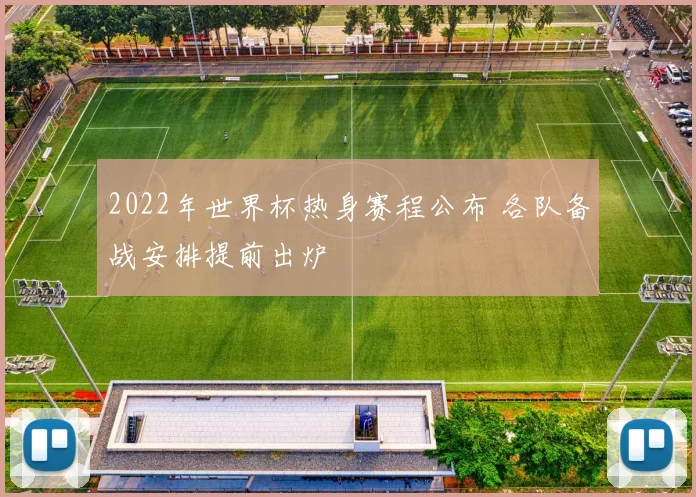 2022年世界杯热身赛程公布 各队备战安排提前出炉