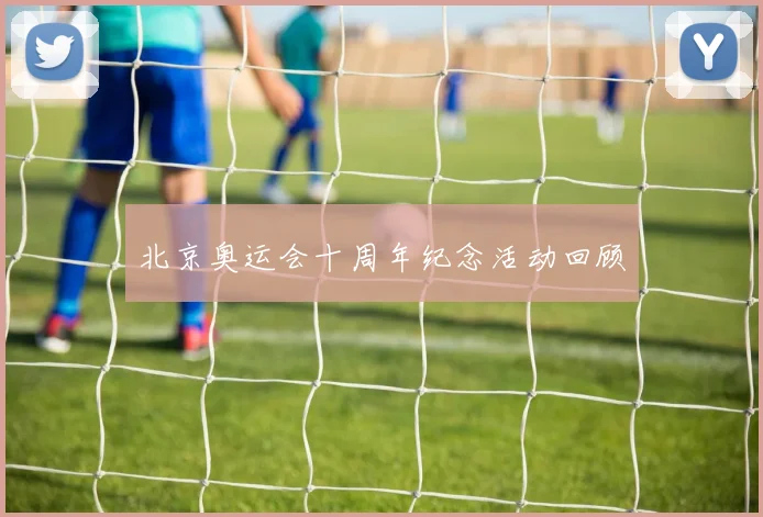 北京奥运会十周年纪念活动回顾