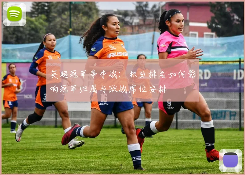 英超冠军争夺战：积分排名如何影响冠军归属与欧战席位安排