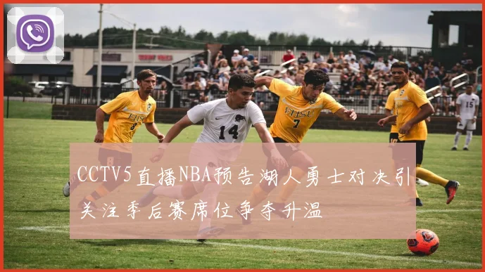 CCTV5直播NBA预告湖人勇士对决引关注季后赛席位争夺升温