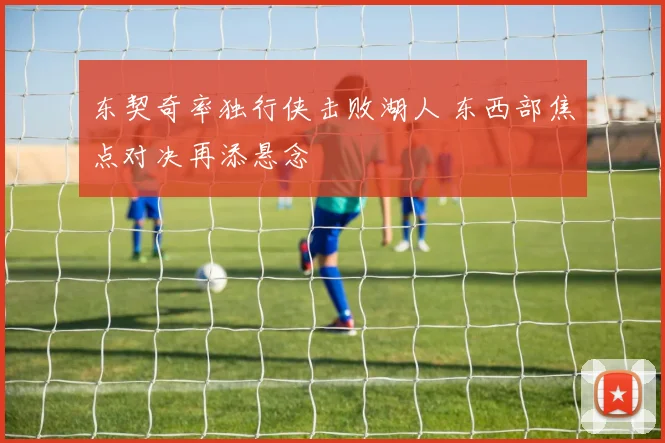 东契奇率独行侠击败湖人 东西部焦点对决再添悬念