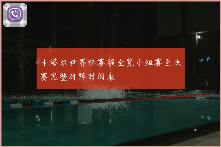 卡塔尔世界杯赛程全览小组赛至决赛完整对阵时间表