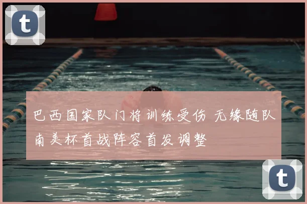 巴西国家队门将训练受伤 无缘随队南美杯首战阵容首发调整