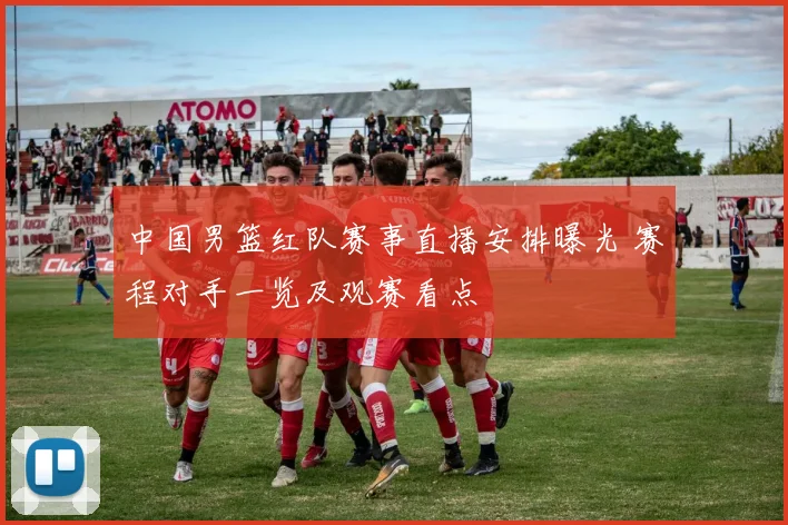 中国男篮红队赛事直播安排曝光 赛程对手一览及观赛看点