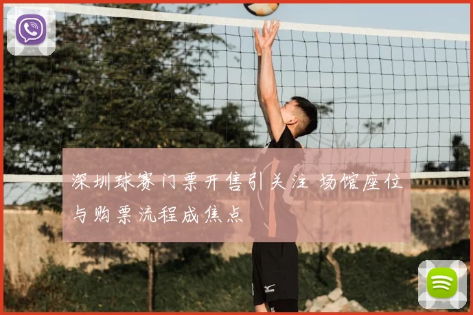 深圳球赛门票开售引关注 场馆座位与购票流程成焦点