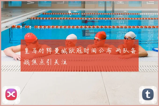 皇马对阵曼城欧冠时间公布 两队备战焦点引关注