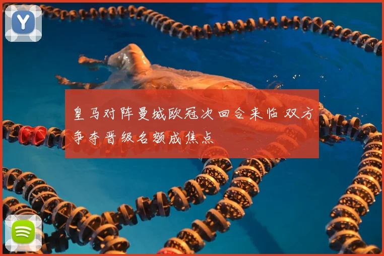 皇马对阵曼城欧冠次回合来临 双方争夺晋级名额成焦点