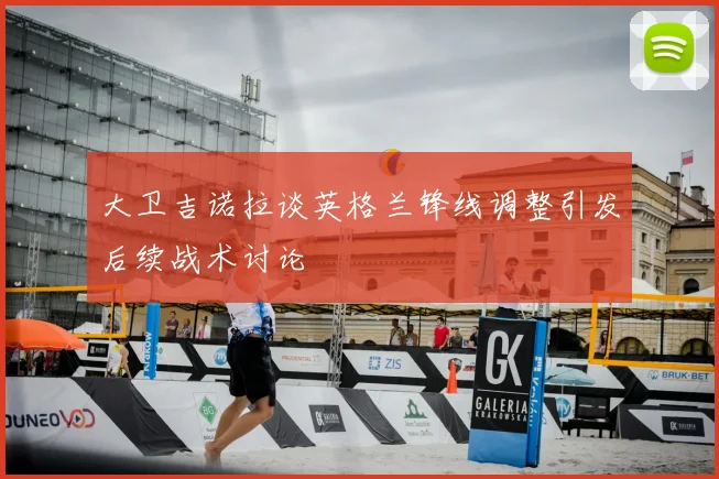 大卫吉诺拉谈英格兰锋线调整引发后续战术讨论
