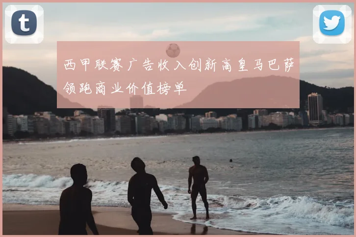 西甲联赛广告收入创新高皇马巴萨领跑商业价值榜单