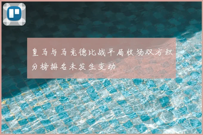 皇马与马竞德比战平局收场双方积分榜排名未发生变动