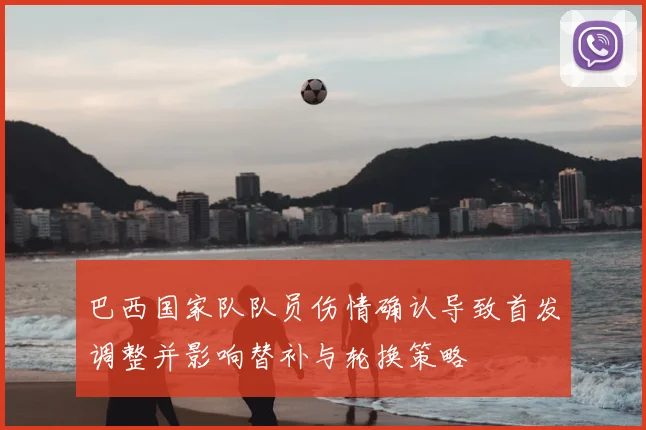 巴西国家队队员伤情确认导致首发调整并影响替补与轮换策略