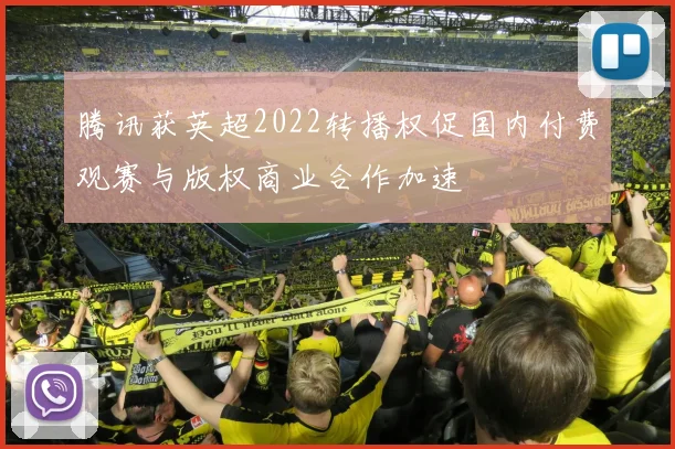 腾讯获英超2022转播权促国内付费观赛与版权商业合作加速