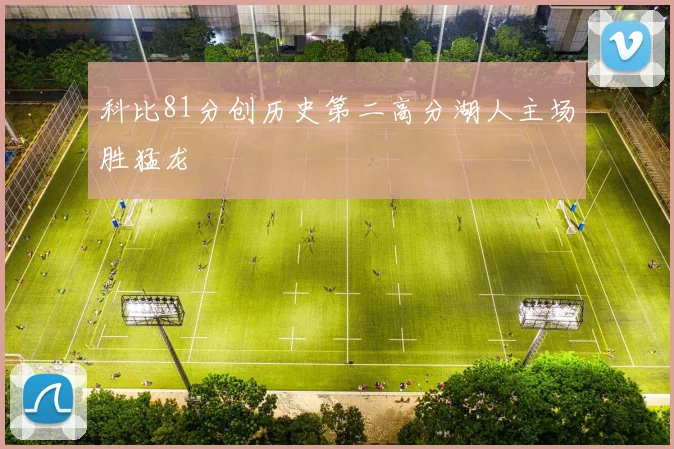 科比81分创历史第二高分湖人主场胜猛龙