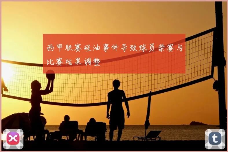 西甲联赛硅油事件导致球员禁赛与比赛结果调整