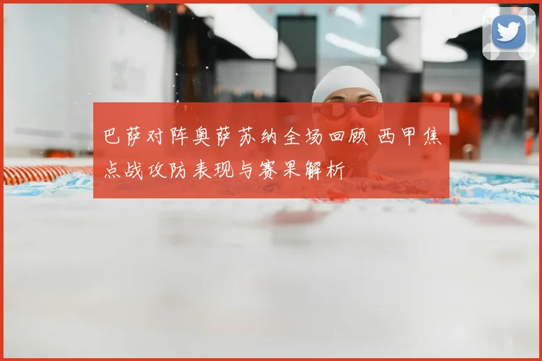 巴萨对阵奥萨苏纳全场回顾 西甲焦点战攻防表现与赛果解析