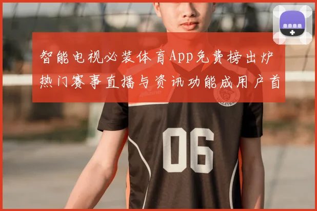 智能电视必装体育App免费榜出炉 热门赛事直播与资讯功能成用户首选