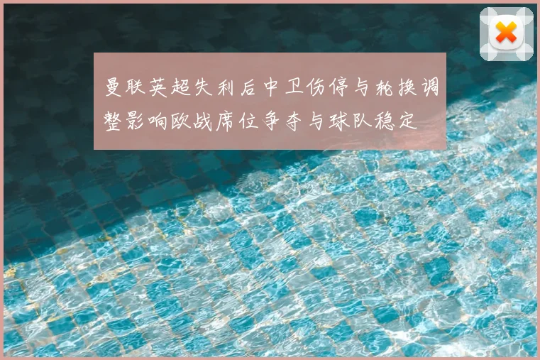 曼联英超失利后中卫伤停与轮换调整影响欧战席位争夺与球队稳定
