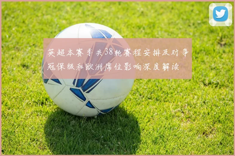 英超本赛季共38轮赛程安排及对争冠保级和欧洲席位影响深度解读