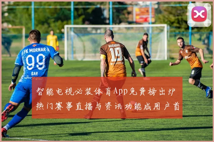 智能电视必装体育App免费榜出炉 热门赛事直播与资讯功能成用户首选