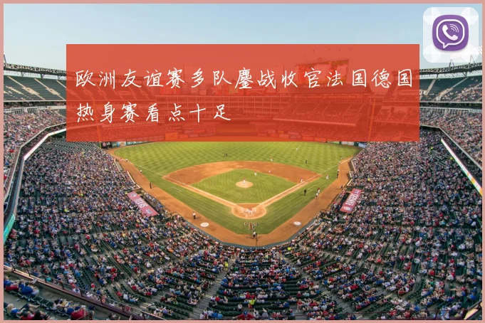 欧洲友谊赛多队鏖战收官法国德国热身赛看点十足