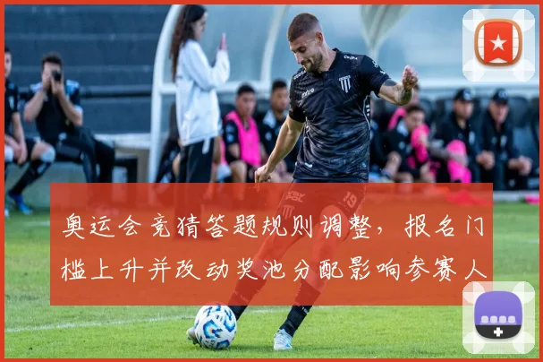 奥运会竞猜答题规则调整，报名门槛上升并改动奖池分配影响参赛人数和奖金