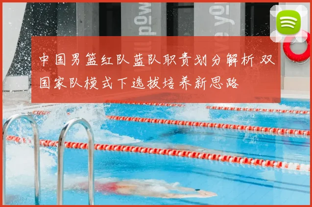 中国男篮红队蓝队职责划分解析 双国家队模式下选拔培养新思路