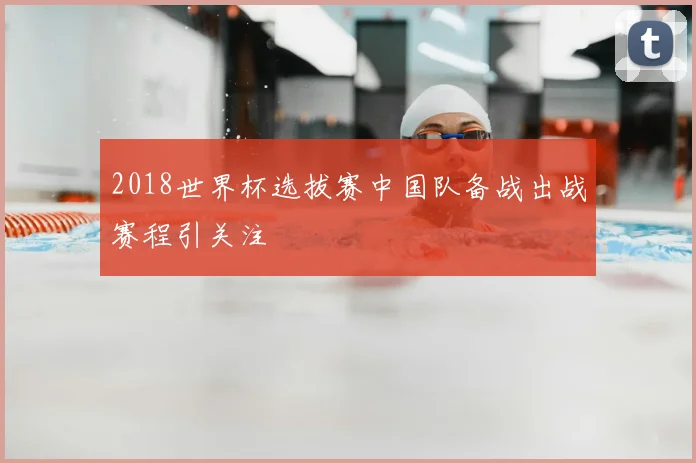2018世界杯选拔赛中国队备战出战赛程引关注