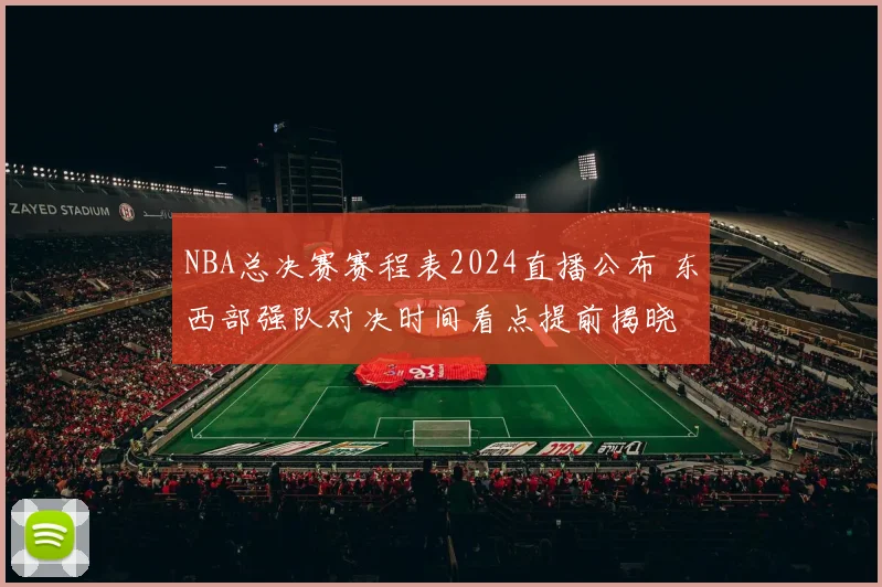 NBA总决赛赛程表2024直播公布 东西部强队对决时间看点提前揭晓