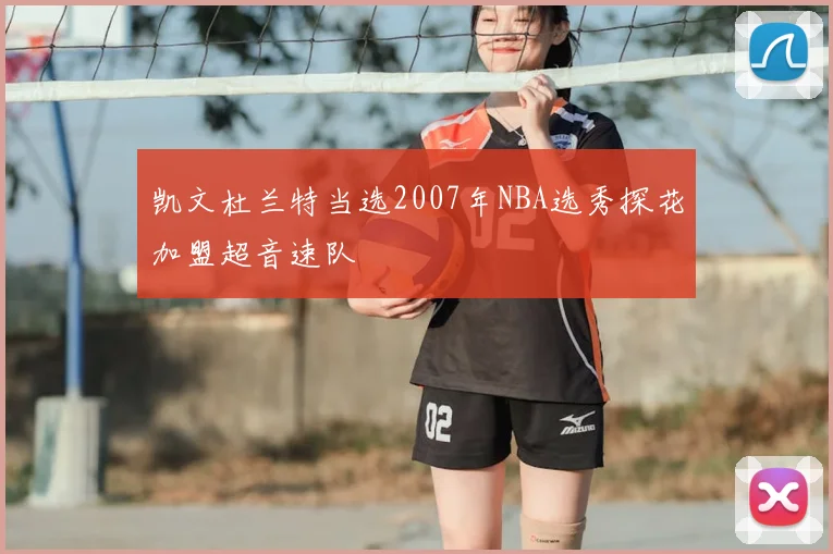 凯文杜兰特当选2007年NBA选秀探花加盟超音速队