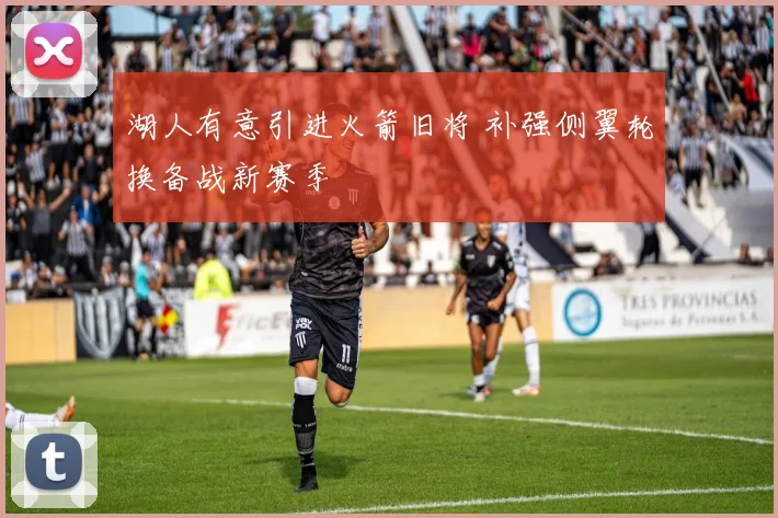 湖人有意引进火箭旧将 补强侧翼轮换备战新赛季