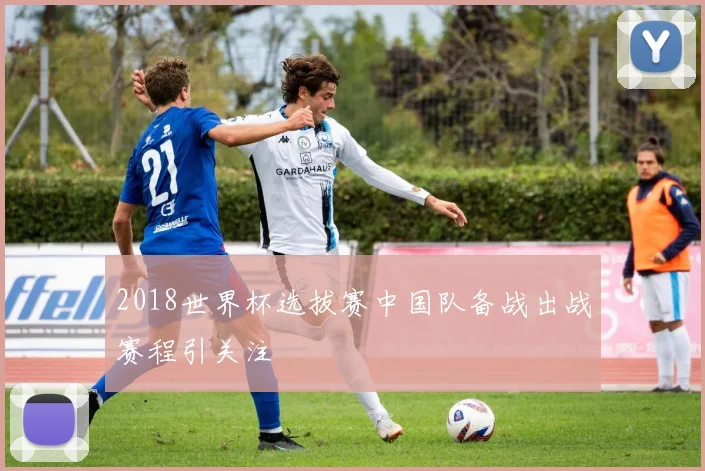 2018世界杯选拔赛中国队备战出战赛程引关注