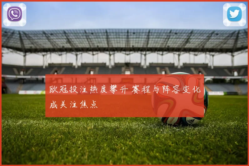 欧冠投注热度攀升 赛程与阵容变化成关注焦点