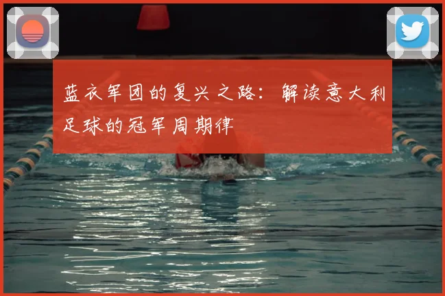 蓝衣军团的复兴之路：解读意大利足球的冠军周期律