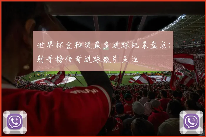 世界杯金靴奖最多进球纪录盘点：射手榜传奇进球数引关注