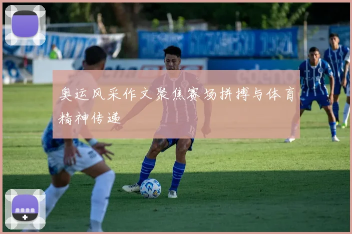 奥运风采作文聚焦赛场拼搏与体育精神传递