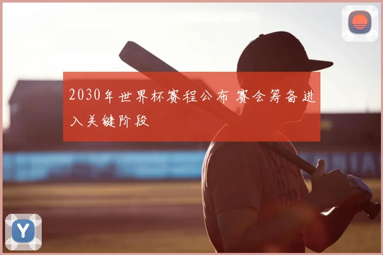 2030年世界杯赛程公布 赛会筹备进入关键阶段