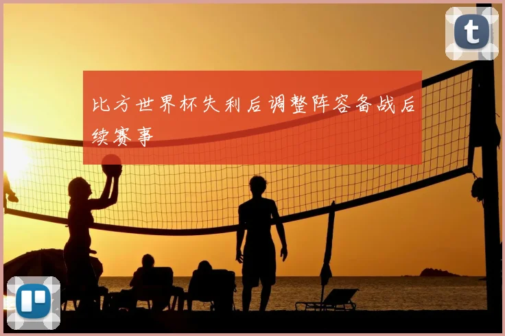 比方世界杯失利后调整阵容备战后续赛事