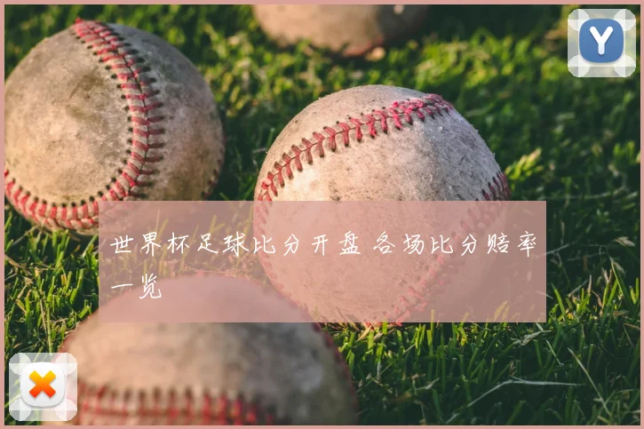 世界杯足球比分开盘 各场比分赔率一览