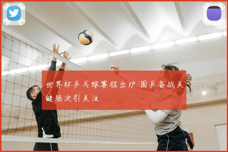 世界杯乒乓球赛程出炉 国乒备战关键场次引关注